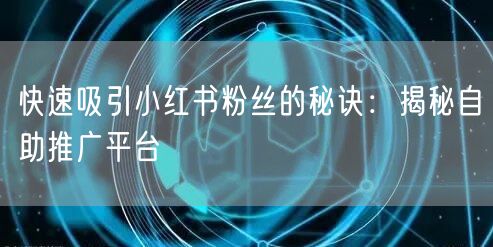 快速吸引小红书粉丝的秘诀：揭秘自助推广平台