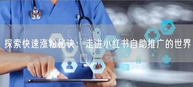 探索快速涨粉秘诀：走进小红书自助推广的世界