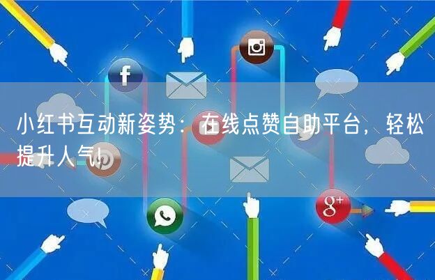 小红书互动新姿势：在线点赞自助平台，轻松提升人气!