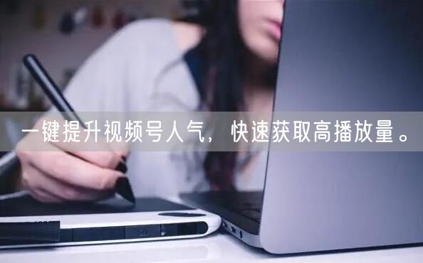 一键提升视频号人气，快速获取高播放量。
