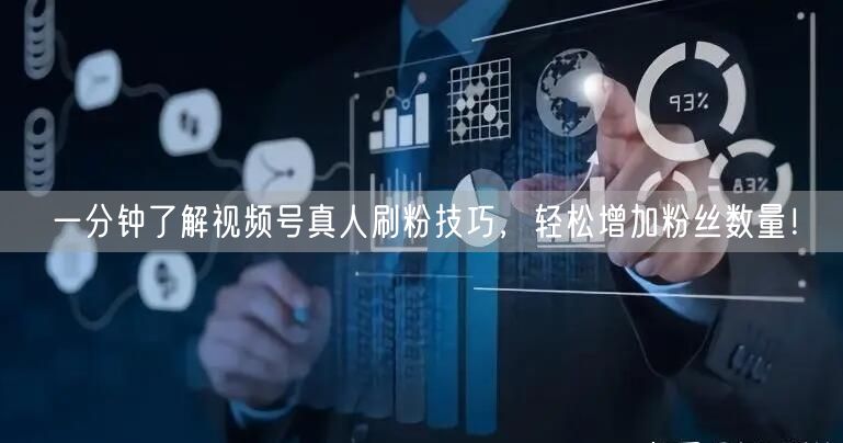 一分钟了解视频号真人刷粉技巧，轻松增加粉丝数量！
