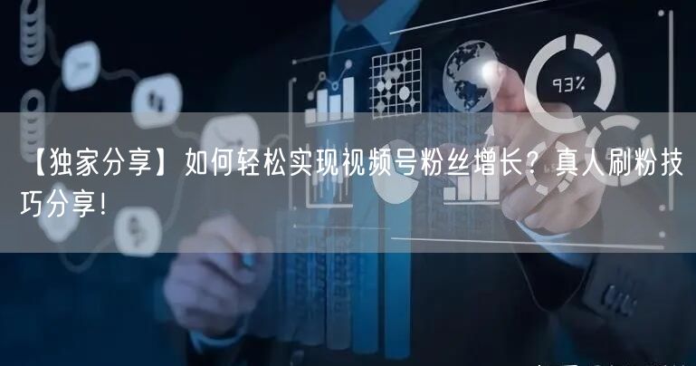 【独家分享】如何轻松实现视频号粉丝增长？真人刷粉技巧分享！