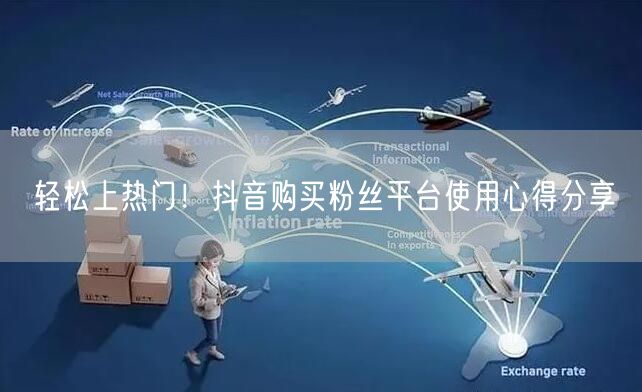 轻松上热门！抖音购买粉丝平台使用心得分享
