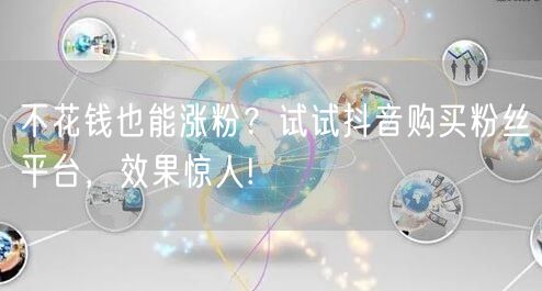 不花钱也能涨粉？试试抖音购买粉丝平台，效果惊人!