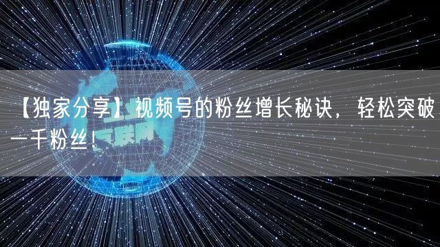 【独家分享】视频号的粉丝增长秘诀，轻松突破一千粉丝！