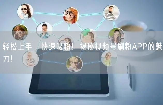 轻松上手，快速吸粉！揭秘视频号刷粉APP的魅力！