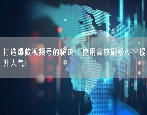 打造爆款视频号的秘诀：使用高效刷粉APP提升人气！