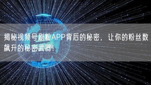 揭秘视频号刷粉APP背后的秘密，让你的粉丝数飙升的秘密武器！