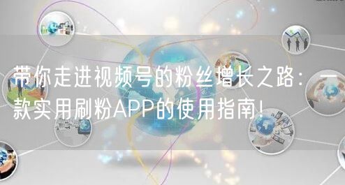 带你走进视频号的粉丝增长之路：一款实用刷粉APP的使用指南！
