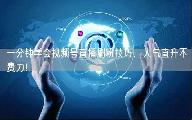 一分钟学会视频号直播刷粉技巧，人气直升不费力！