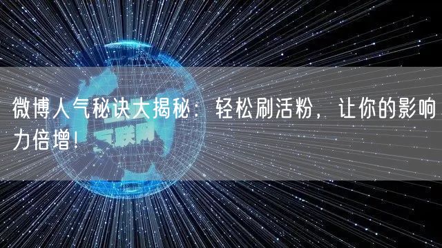 微博人气秘诀大揭秘：轻松刷活粉，让你的影响力倍增！