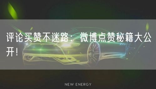 评论买赞不迷路：微博点赞秘籍大公开！