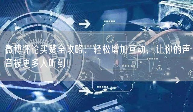 微博评论买赞全攻略：轻松增加互动，让你的声音被更多人听到！