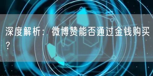 深度解析：微博赞能否通过金钱购买？