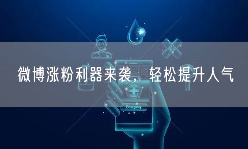 微博涨粉利器来袭，轻松提升人气