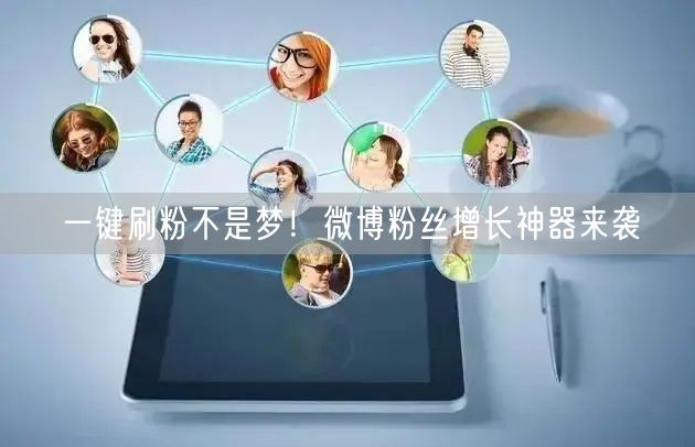 一键刷粉不是梦！微博粉丝增长神器来袭