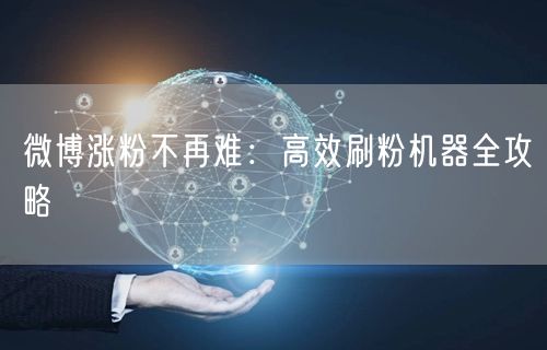 微博涨粉不再难：高效刷粉机器全攻略