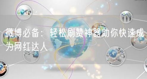 微博必备：轻松刷赞神器助你快速成为网红达人