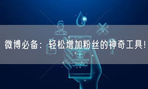 微博必备：轻松增加粉丝的神奇工具！