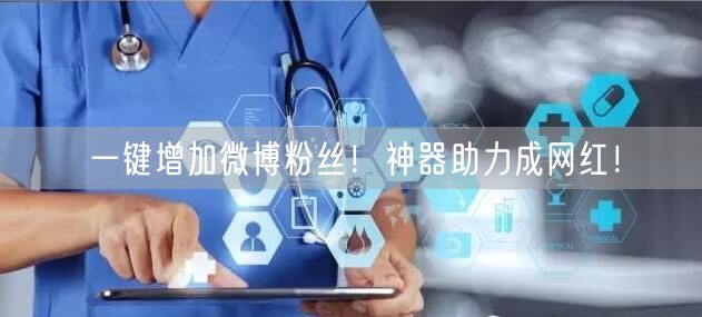 一键增加微博粉丝！神器助力成网红！