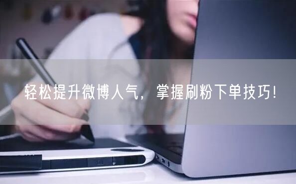 轻松提升微博人气，掌握刷粉下单技巧！