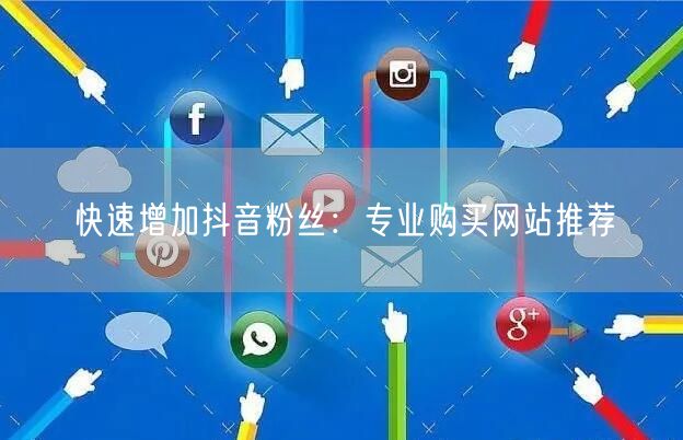 快速增加抖音粉丝：专业购买网站推荐