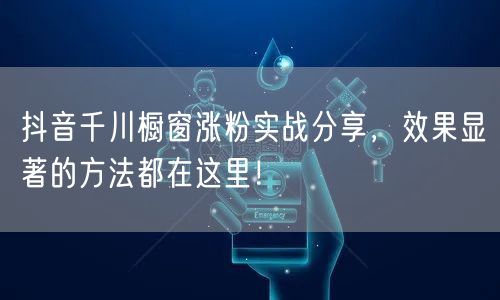 抖音千川橱窗涨粉实战分享，效果显著的方法都在这里！