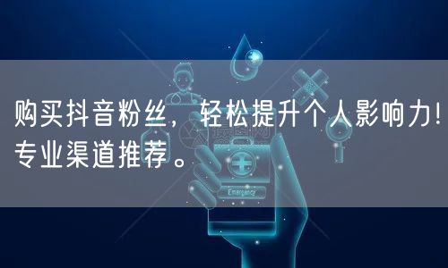 购买抖音粉丝，轻松提升个人影响力！专业渠道推荐。