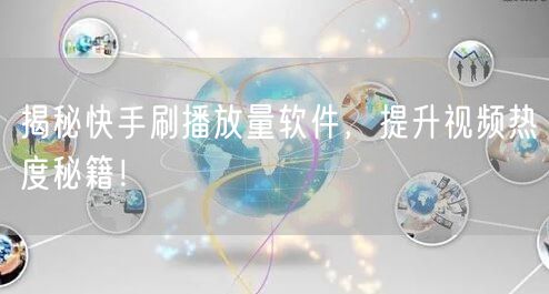 揭秘快手刷播放量软件，提升视频热度秘籍！