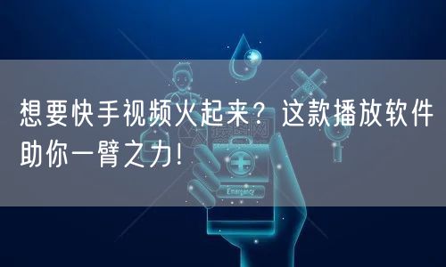 想要快手视频火起来？这款播放软件助你一臂之力！