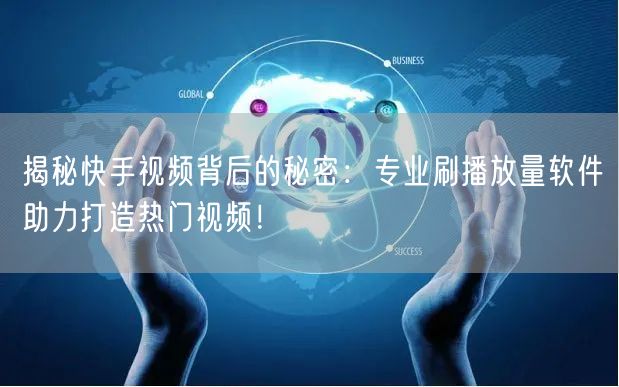 揭秘快手视频背后的秘密：专业刷播放量软件助力打造热门视频！