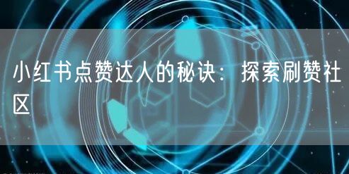 小红书点赞达人的秘诀：探索刷赞社区