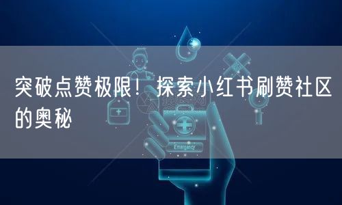 突破点赞极限！探索小红书刷赞社区的奥秘