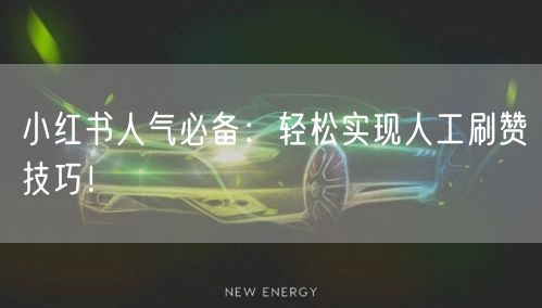 小红书人气必备：轻松实现人工刷赞技巧！