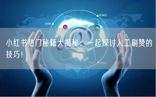 小红书热门秘籍大揭秘：一起探讨人工刷赞的技巧！