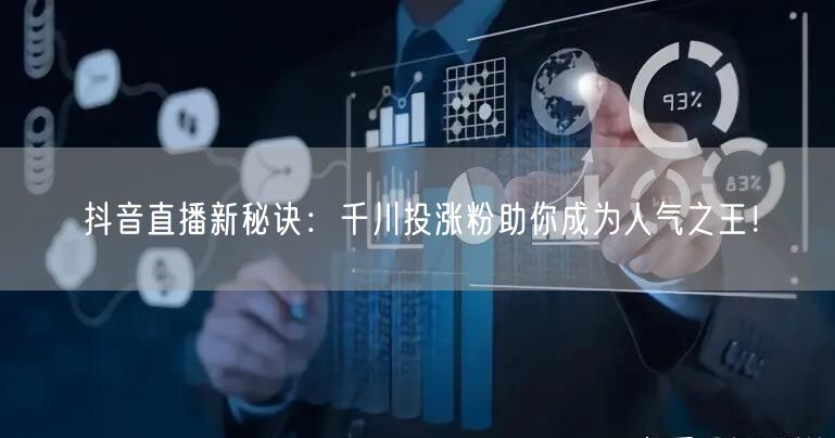 抖音直播新秘诀：千川投涨粉助你成为人气之王！