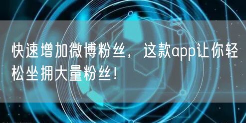快速增加微博粉丝，这款app让你轻松坐拥大量粉丝！