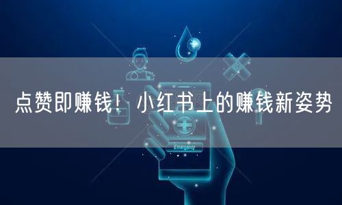 点赞即赚钱！小红书上的赚钱新姿势