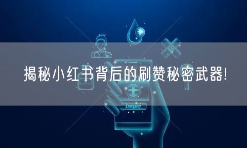 揭秘小红书背后的刷赞秘密武器!
