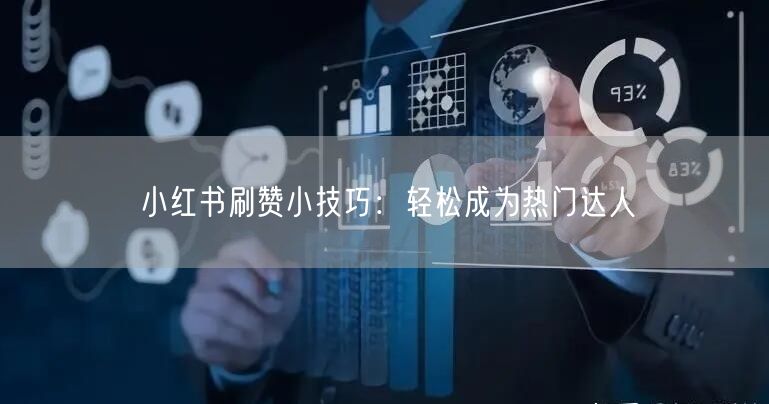 小红书刷赞小技巧：轻松成为热门达人