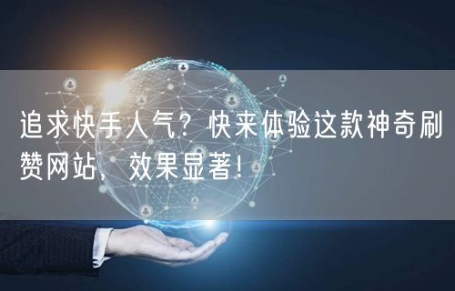 追求快手人气？快来体验这款神奇刷赞网站，效果显著！