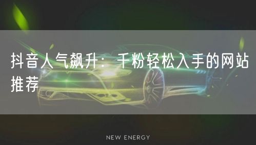 抖音人气飙升：千粉轻松入手的网站推荐