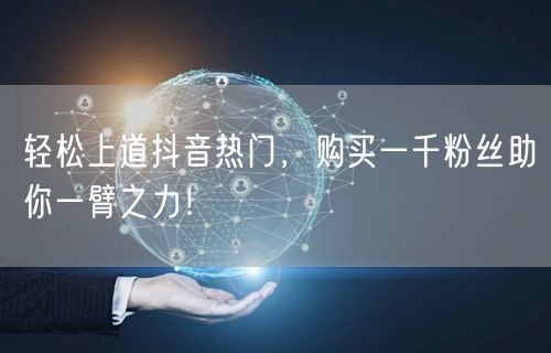 轻松上道抖音热门，购买一千粉丝助你一臂之力！