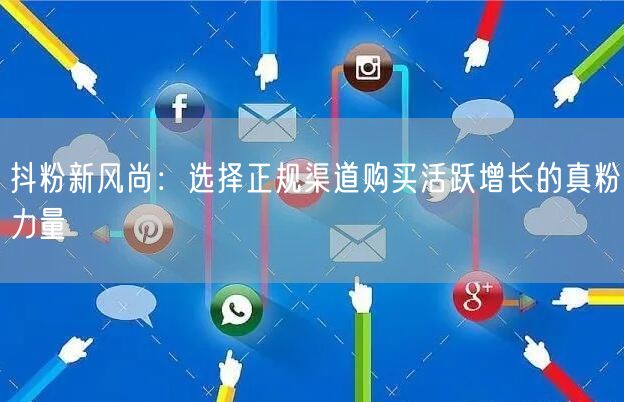抖粉新风尚：选择正规渠道购买活跃增长的真粉力量