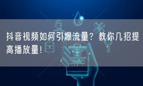 抖音视频如何引爆流量？教你几招提高播放量！