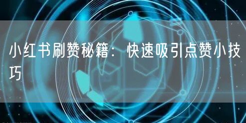 小红书刷赞秘籍：快速吸引点赞小技巧