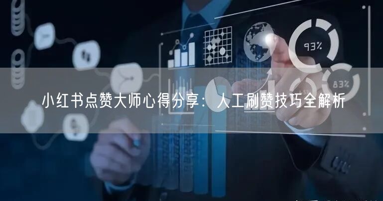 小红书点赞大师心得分享：人工刷赞技巧全解析