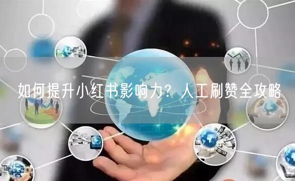 如何提升小红书影响力？人工刷赞全攻略