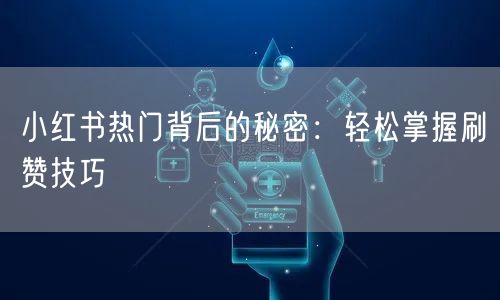 小红书热门背后的秘密：轻松掌握刷赞技巧
