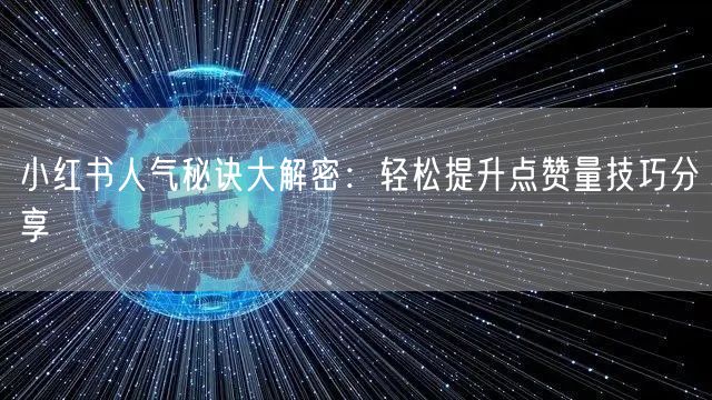 小红书人气秘诀大解密：轻松提升点赞量技巧分享